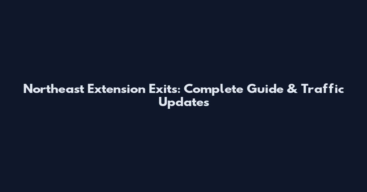 Northeast Extension Exits: Complete Guide & Traffic Updates