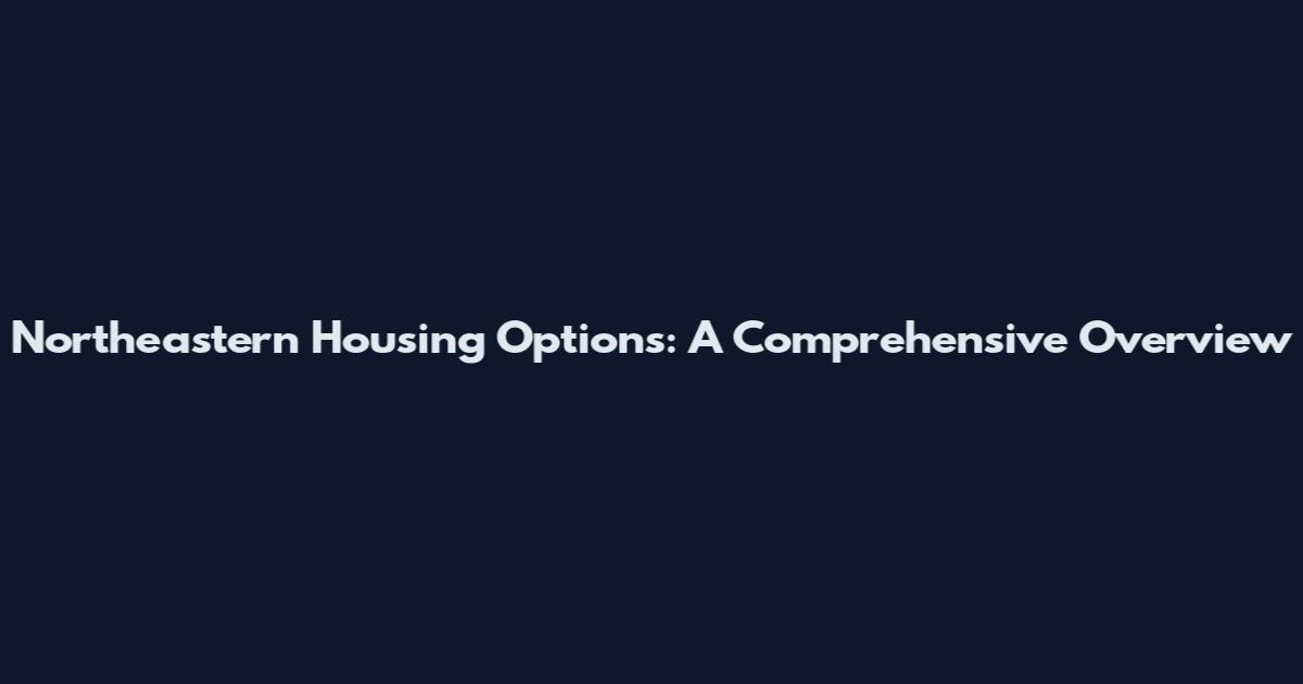 Northeastern Housing Options: A Comprehensive Overview