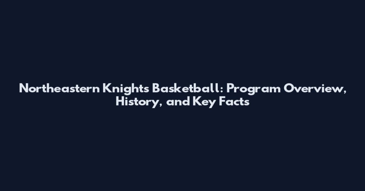 Northeastern Knights Basketball: Program Overview, History, and Key Facts