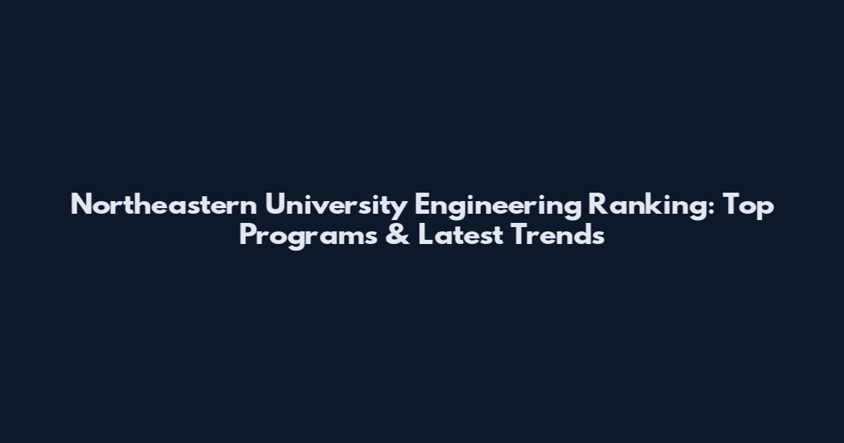 Northeastern University Engineering Ranking: Top Programs & Latest Trends