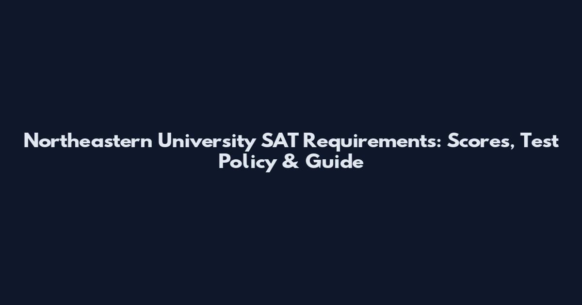 Northeastern University SAT Requirements: Scores, Test Policy & Guide