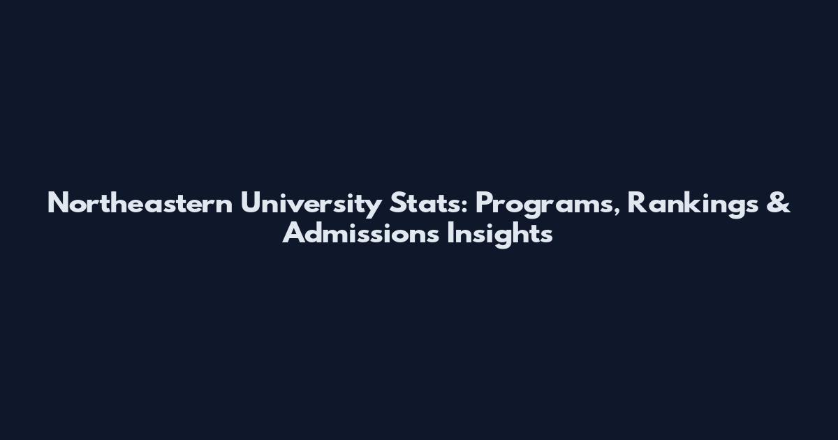 Northeastern University Stats: Programs, Rankings & Admissions Insights