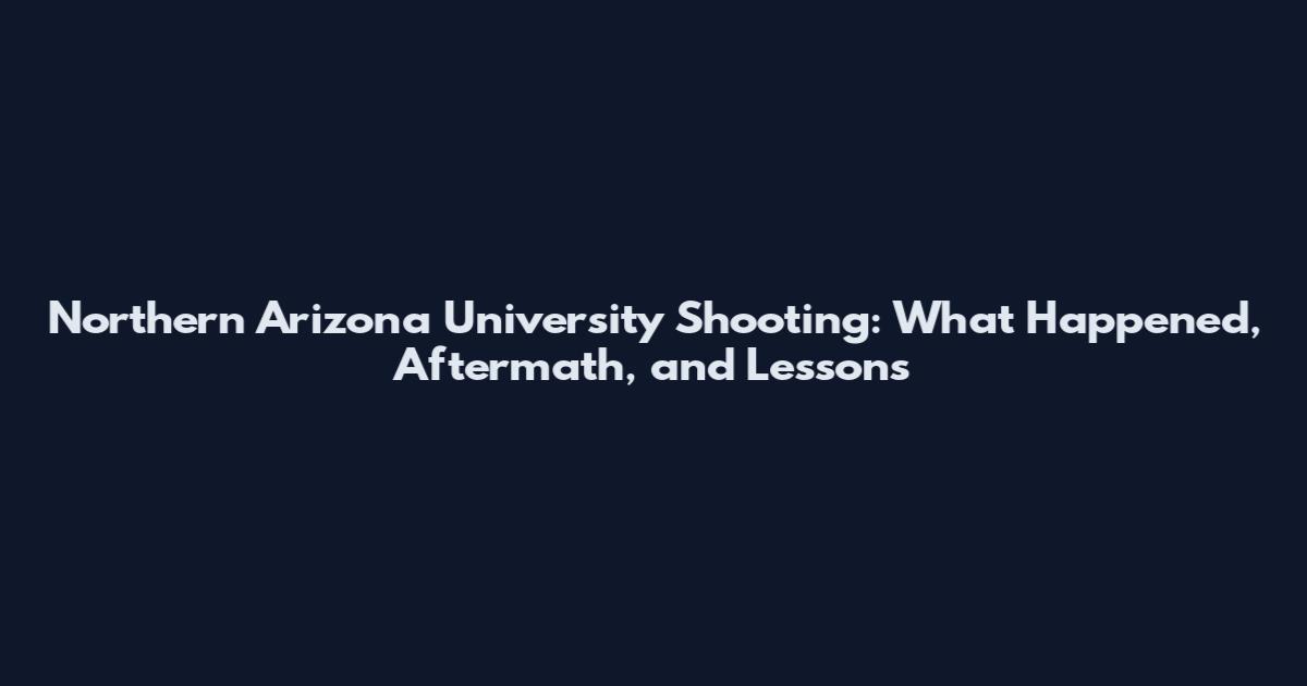 Northern Arizona University Shooting: What Happened, Aftermath, and Lessons