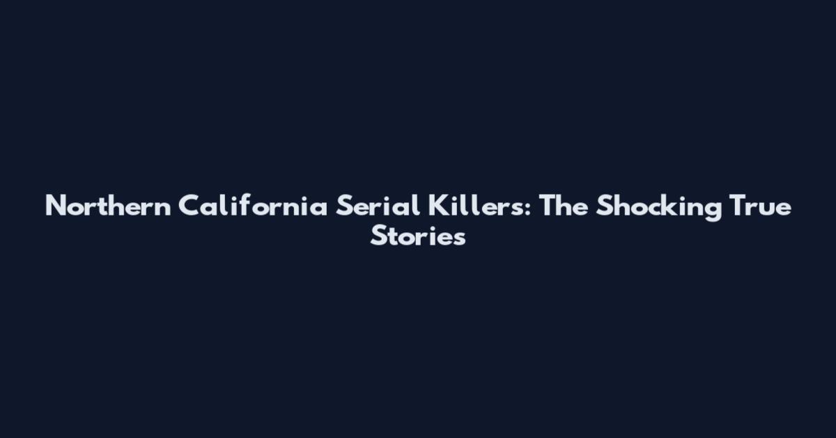 Northern California Serial Killers: The Shocking True Stories