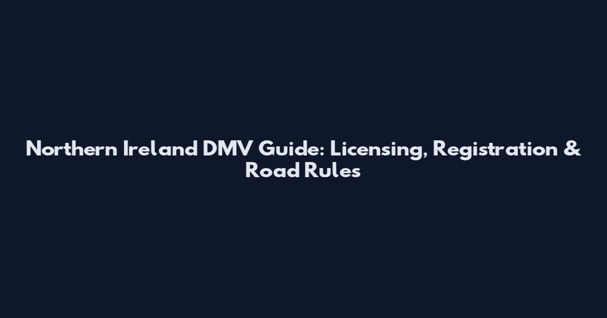 Northern Ireland DMV Guide: Licensing, Registration & Road Rules