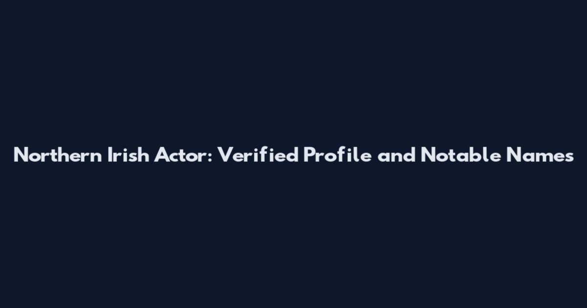 Northern Irish Actor: Verified Profile and Notable Names