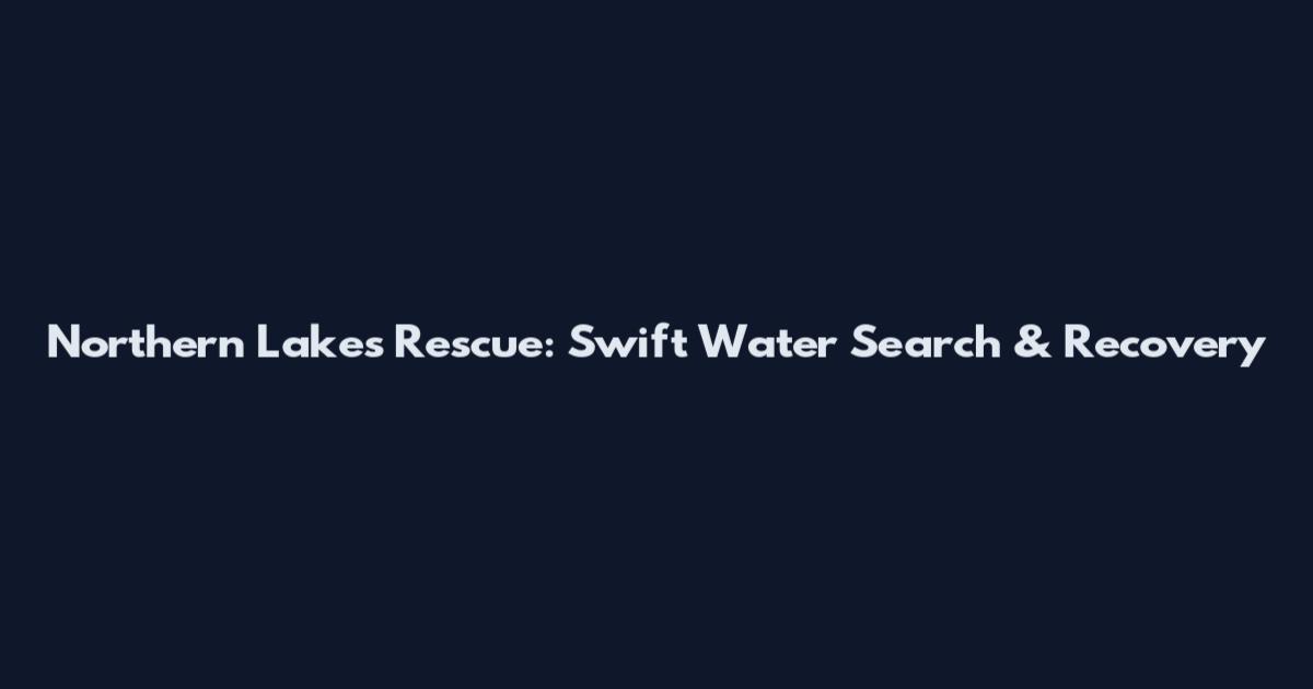 Northern Lakes Rescue: Swift Water Search & Recovery