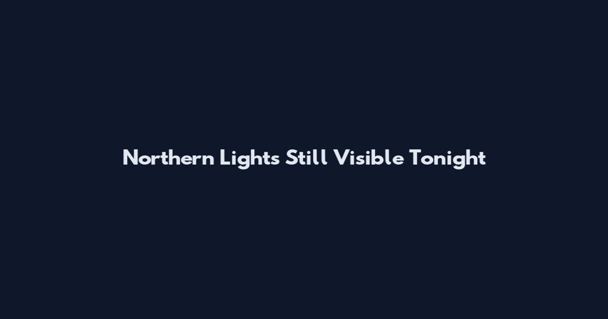 Northern Lights Still Visible Tonight