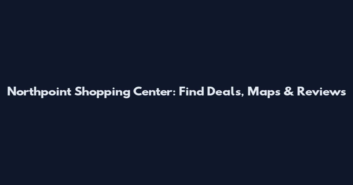 Northpoint Shopping Center: Find Deals, Maps & Reviews