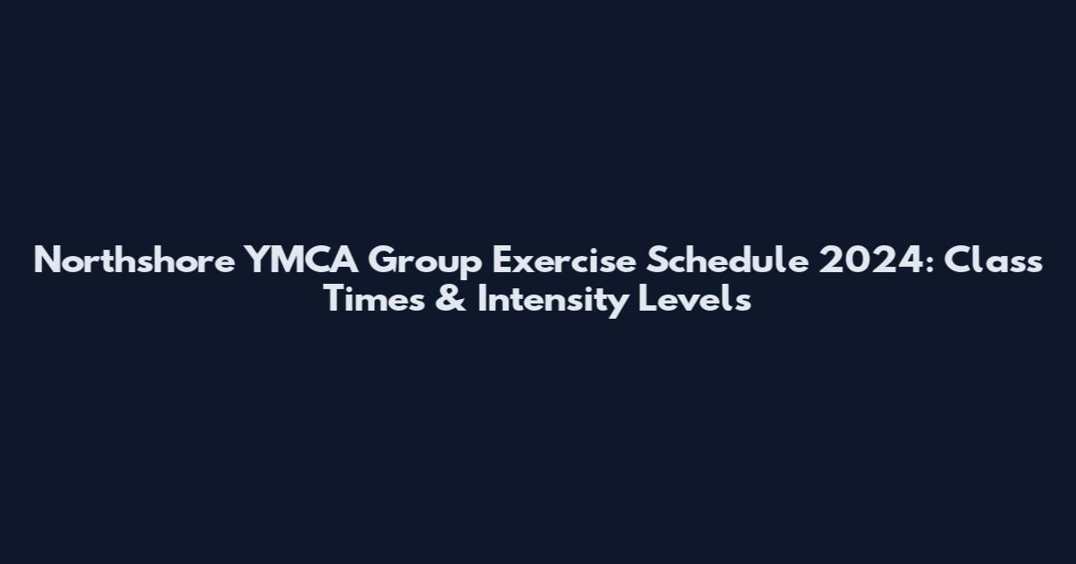 Northshore YMCA Group Exercise Schedule 2024: Class Times & Intensity Levels