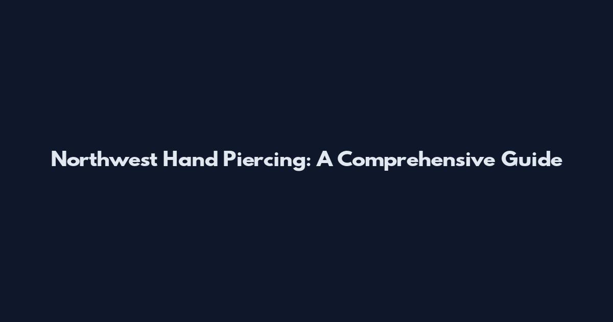 Northwest Hand Piercing: A Comprehensive Guide