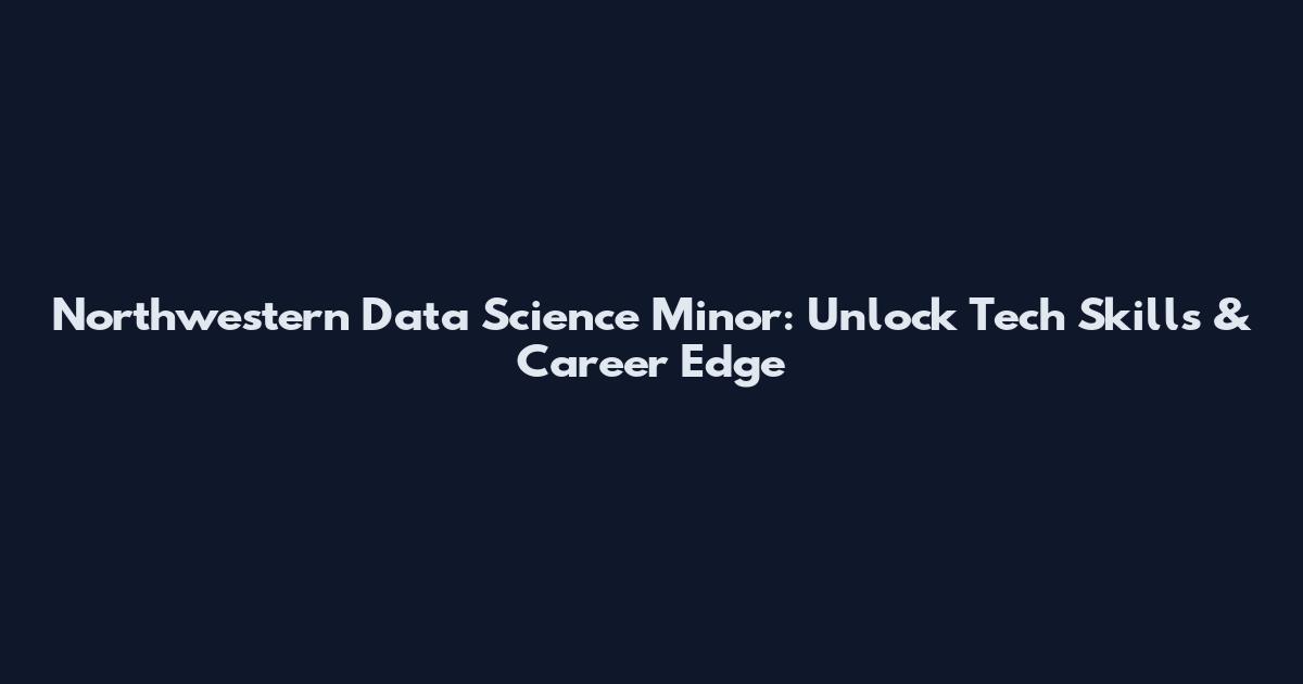 Northwestern Data Science Minor: Unlock Tech Skills & Career Edge