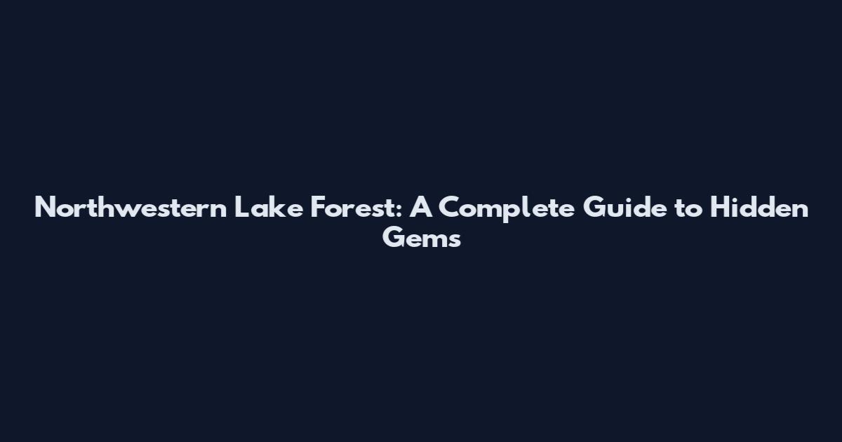 Northwestern Lake Forest: A Complete Guide to Hidden Gems