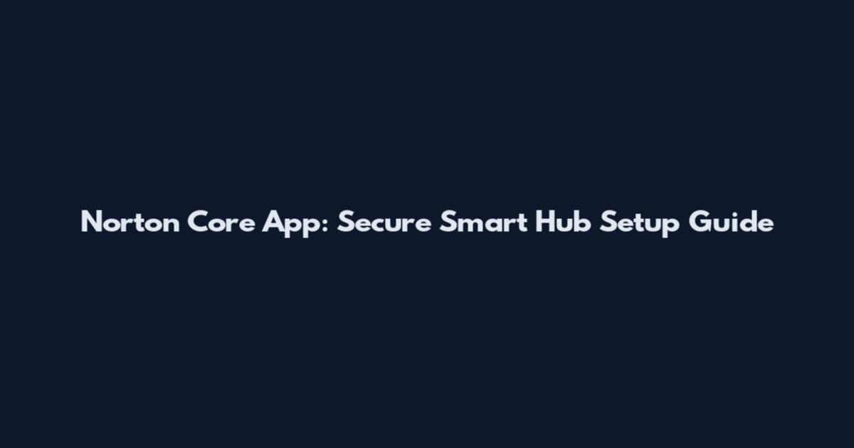 Norton Core App: Secure Smart Hub Setup Guide