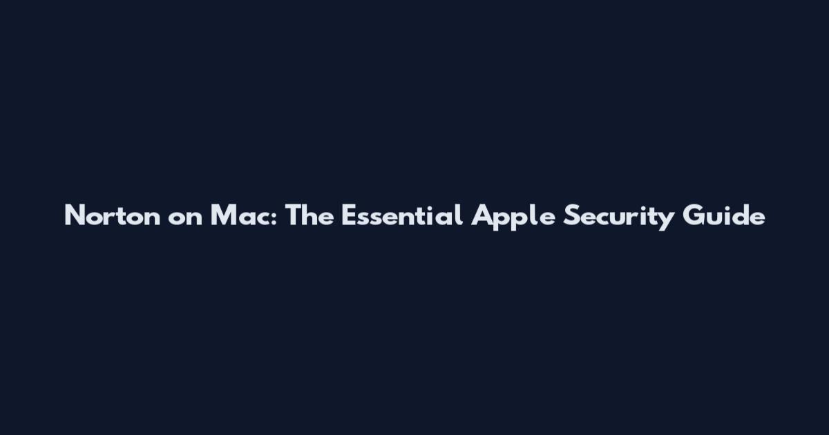 Norton on Mac: The Essential Apple Security Guide
