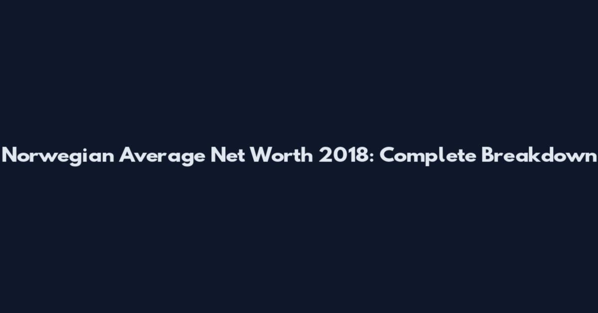 Norwegian Average Net Worth 2018: Complete Breakdown