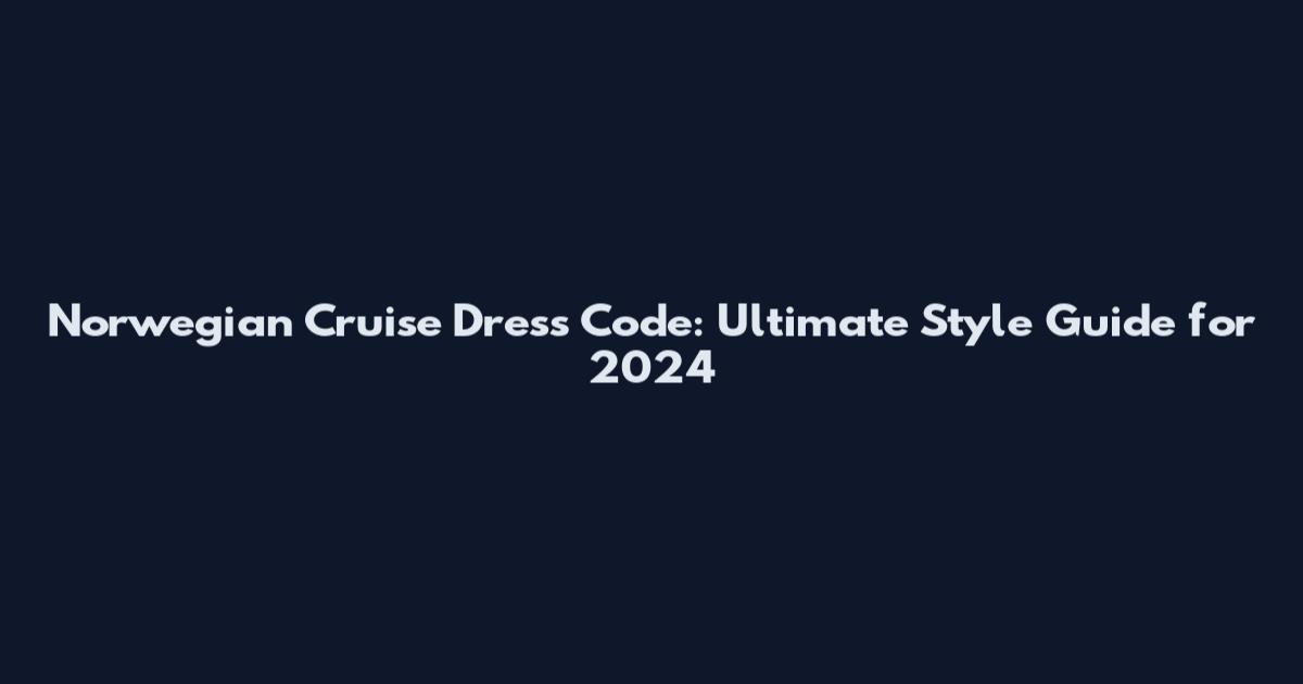 Norwegian Cruise Dress Code: Ultimate Style Guide for 2024