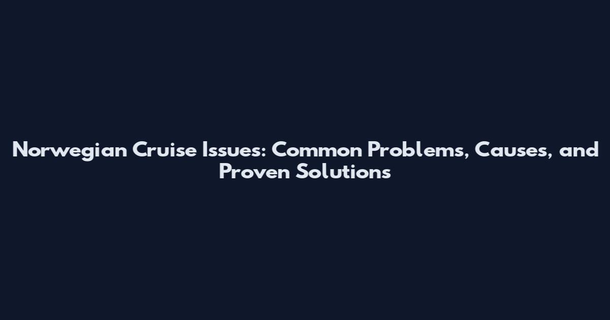 Norwegian Cruise Issues: Common Problems, Causes, and Proven Solutions