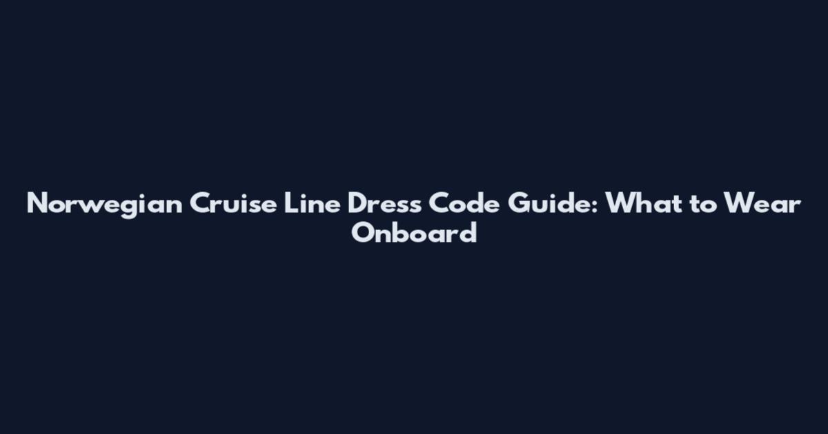 Norwegian Cruise Line Dress Code Guide: What to Wear Onboard