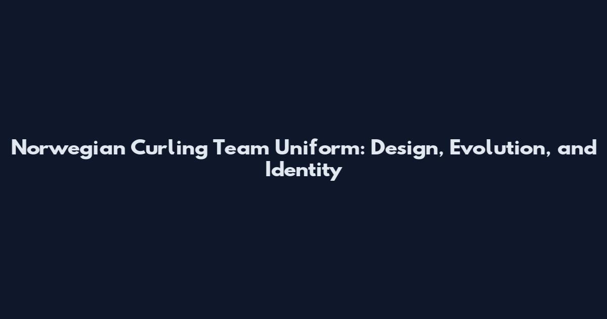 Norwegian Curling Team Uniform: Design, Evolution, and Identity