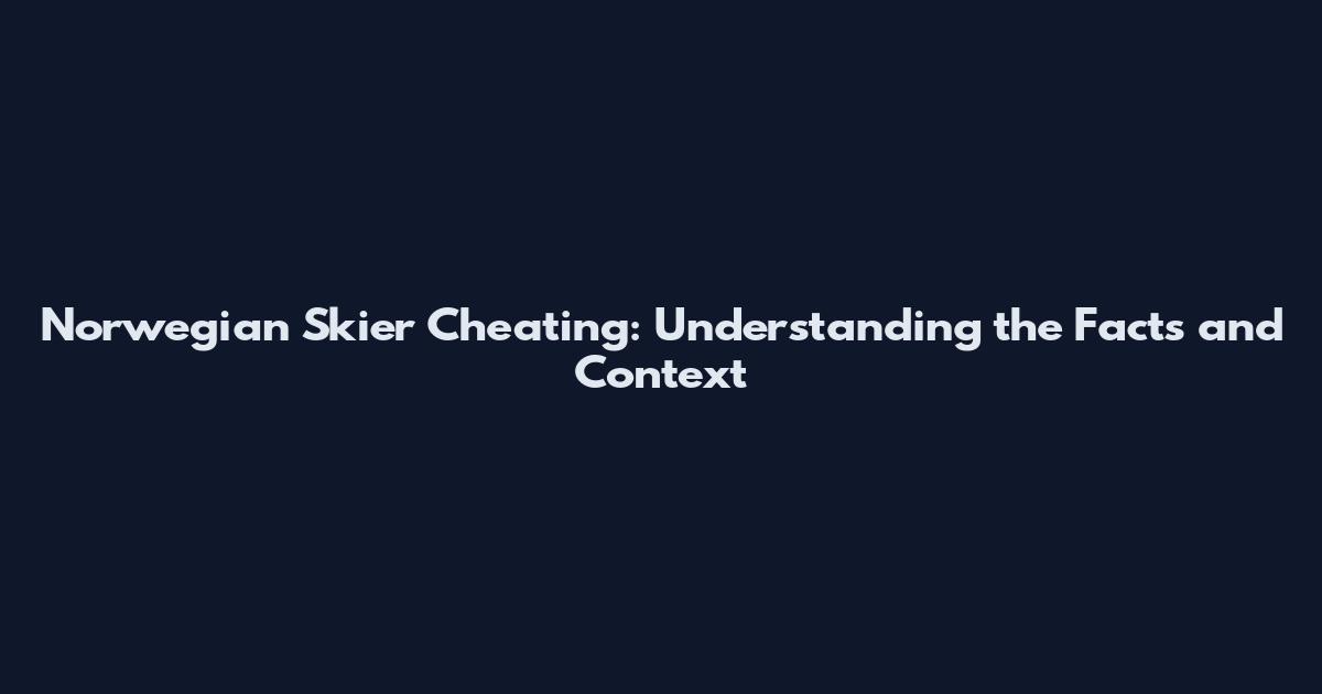 Norwegian Skier Cheating: Understanding the Facts and Context