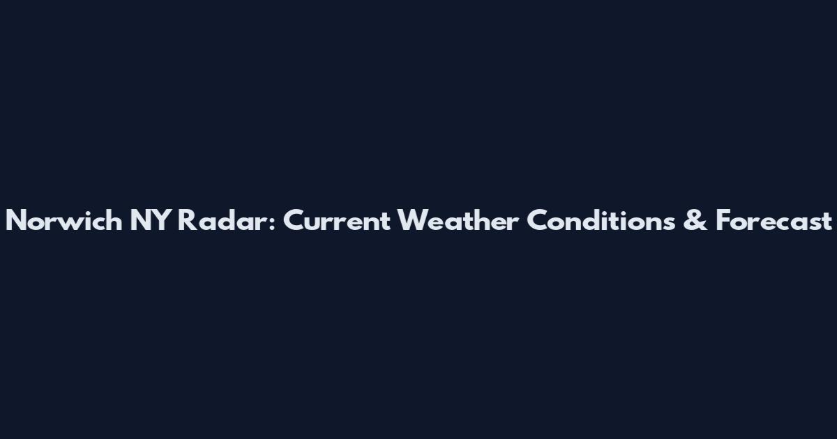 Norwich NY Radar: Current Weather Conditions & Forecast