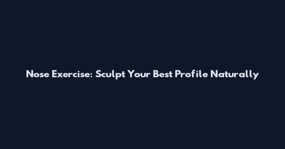 Nose Exercise: Sculpt Your Best Profile Naturally