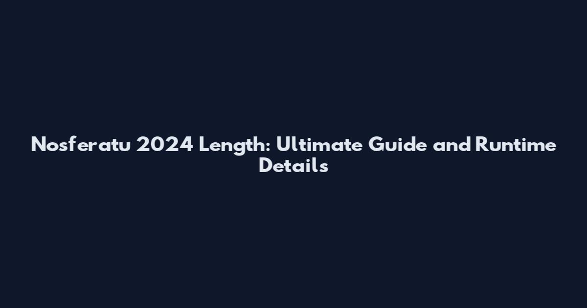 Nosferatu 2024 Length: Ultimate Guide and Runtime Details