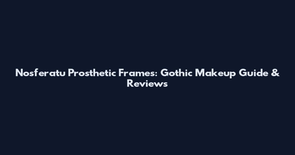 Nosferatu Prosthetic Frames: Gothic Makeup Guide & Reviews