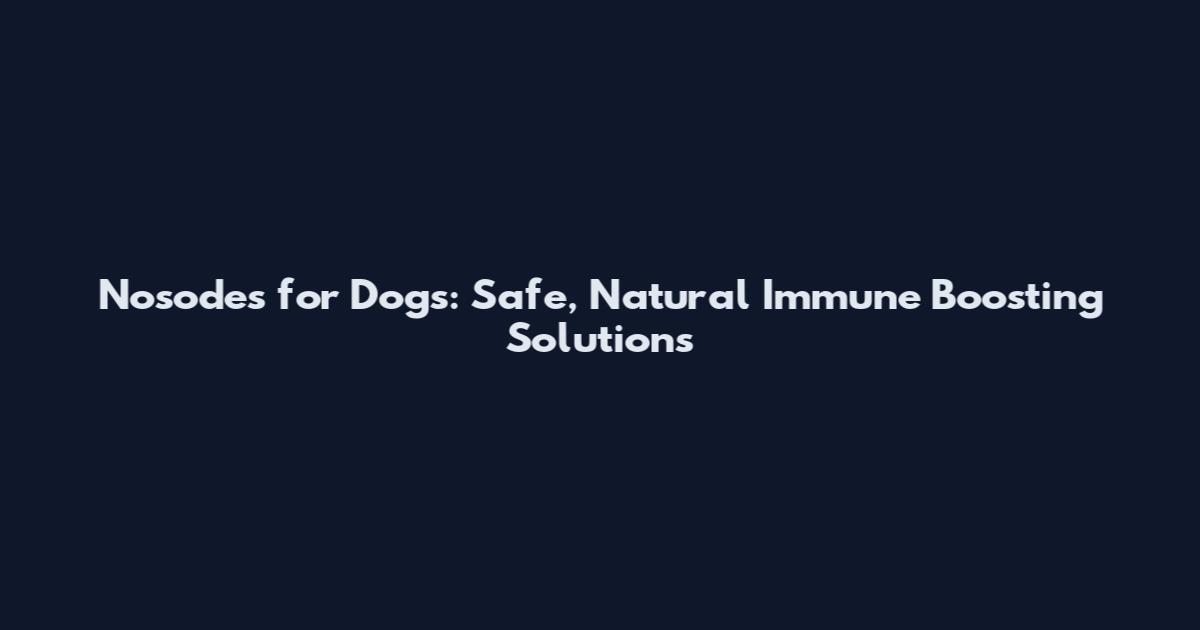 Nosodes for Dogs: Safe, Natural Immune Boosting Solutions