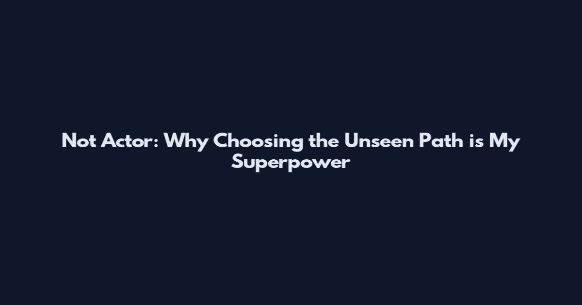 Not Actor: Why Choosing the Unseen Path is My Superpower