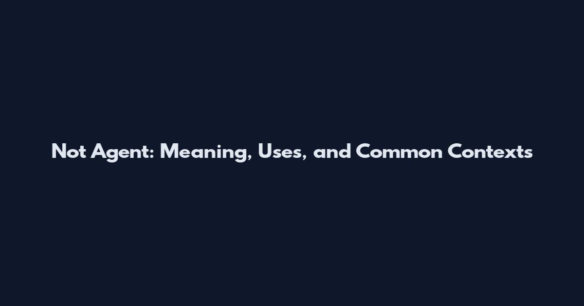 Not Agent: Meaning, Uses, and Common Contexts
