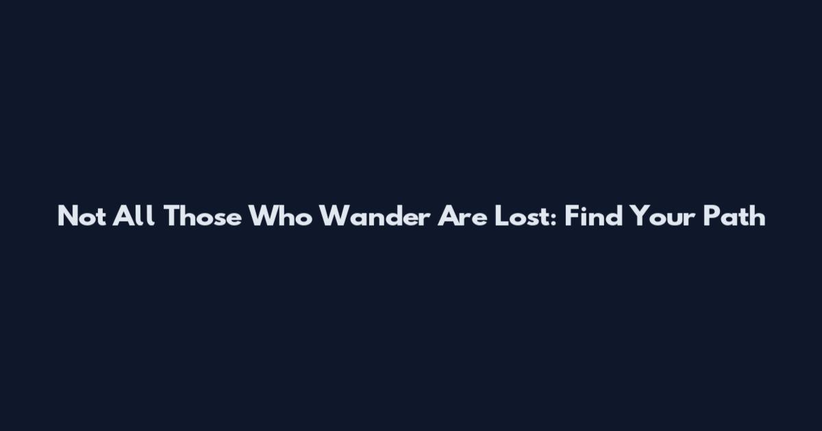 Not All Those Who Wander Are Lost: Find Your Path