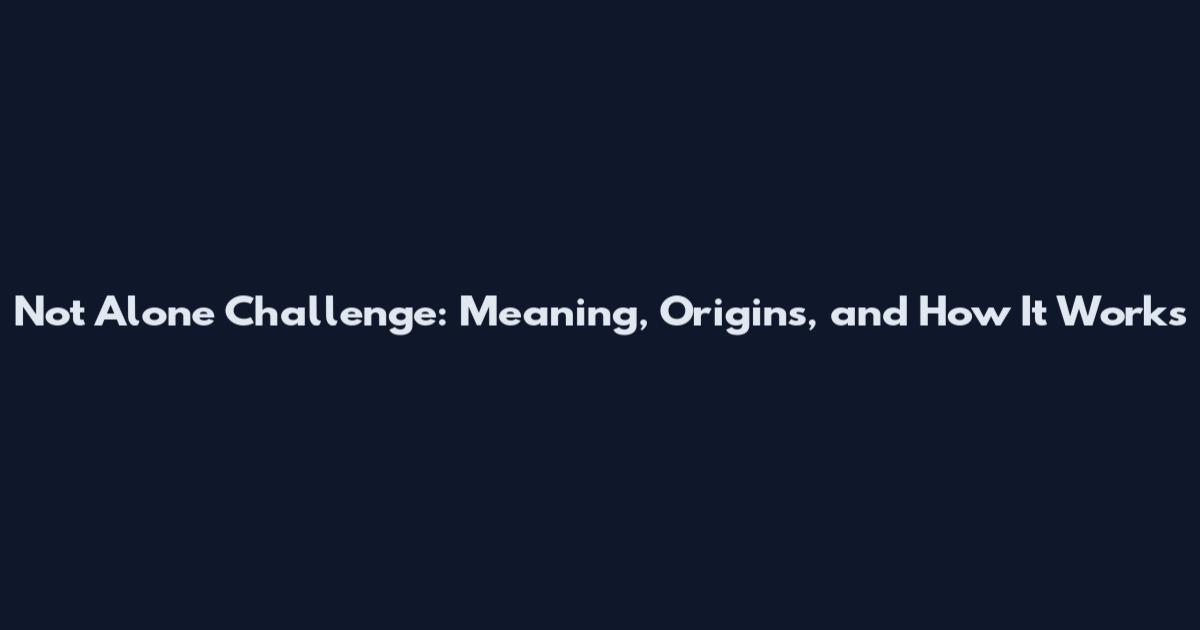Not Alone Challenge: Meaning, Origins, and How It Works