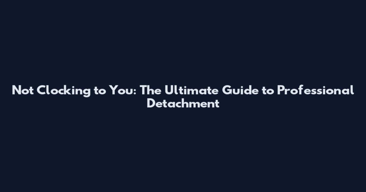 Not Clocking to You: The Ultimate Guide to Professional Detachment