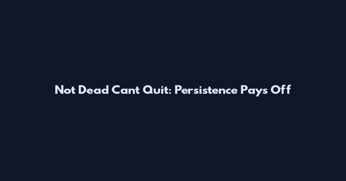 Not Dead Can't Quit: Persistence Pays Off