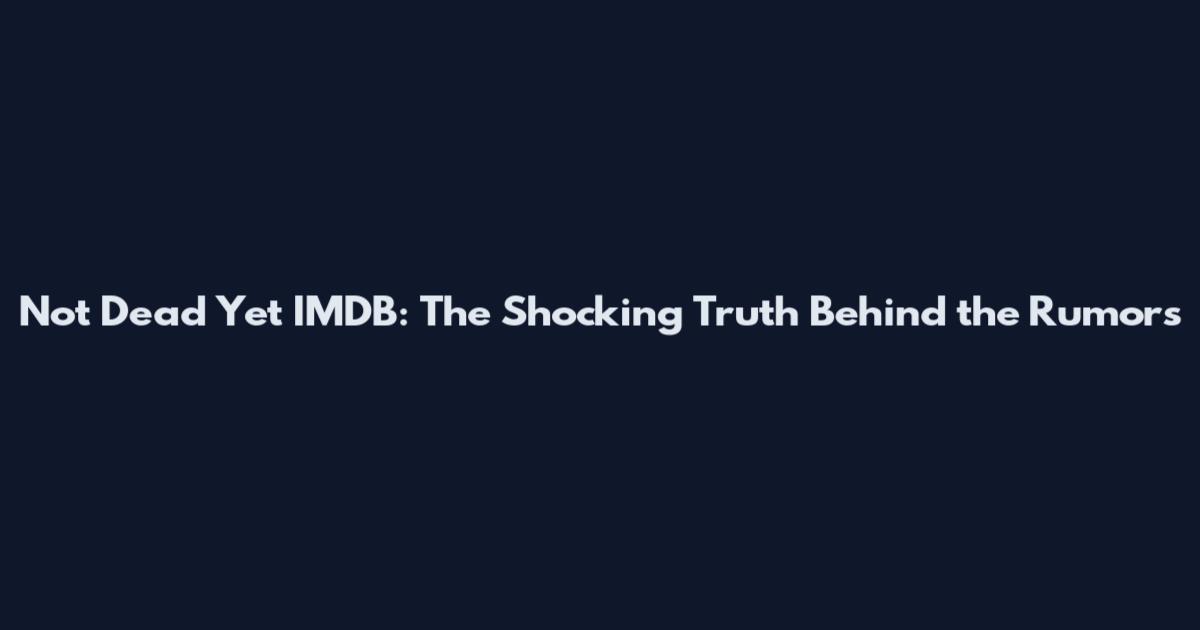 Not Dead Yet IMDB: The Shocking Truth Behind the Rumors