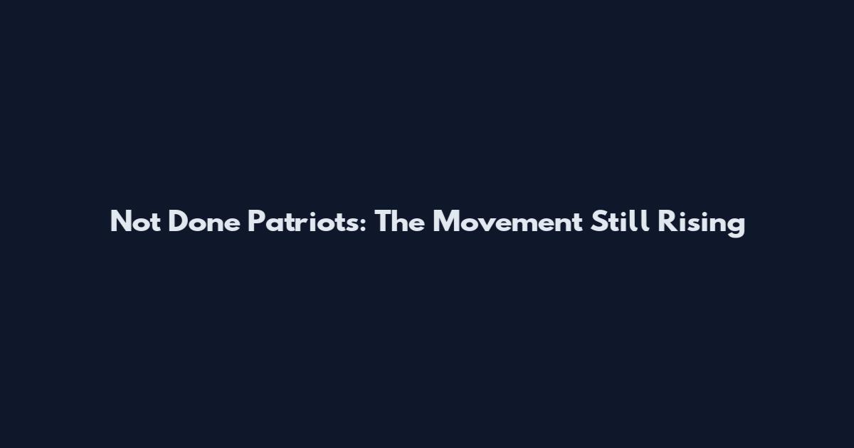 Not Done Patriots: The Movement Still Rising