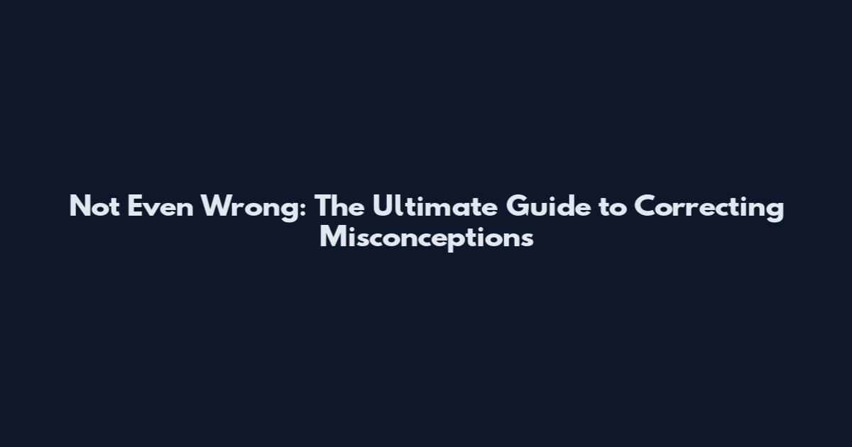 Not Even Wrong: The Ultimate Guide to Correcting Misconceptions