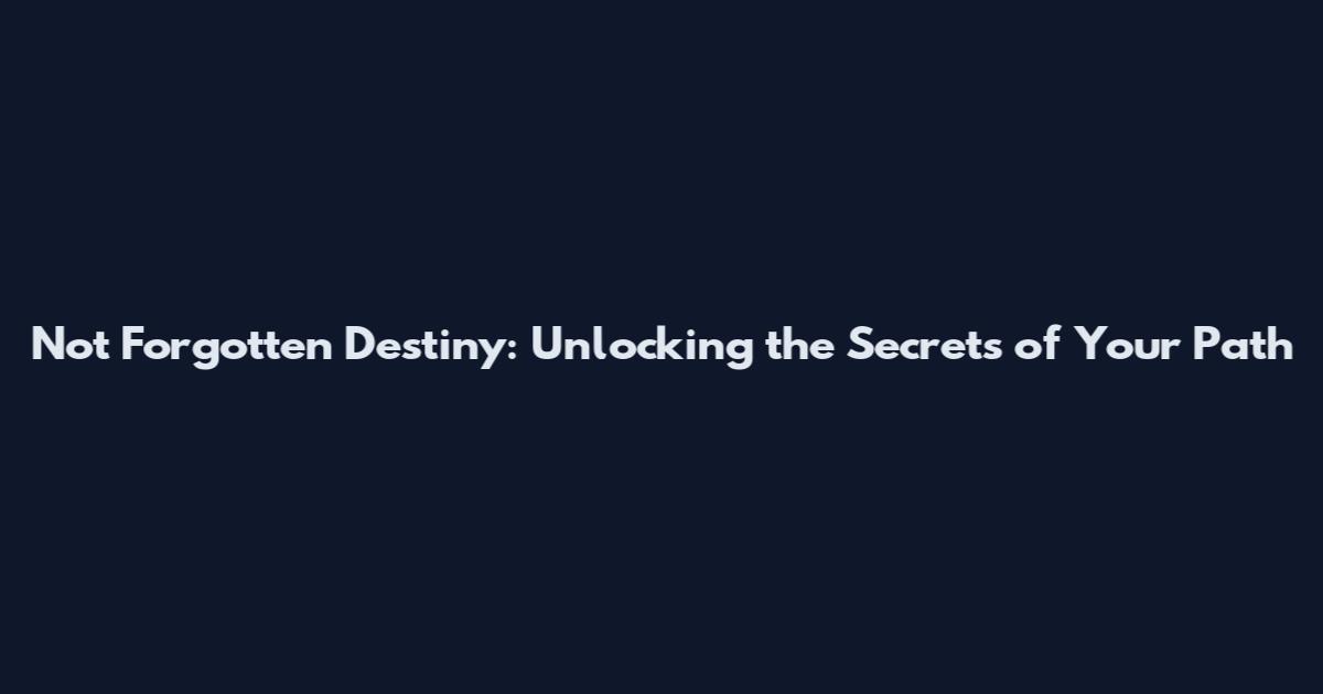 Not Forgotten Destiny: Unlocking the Secrets of Your Path