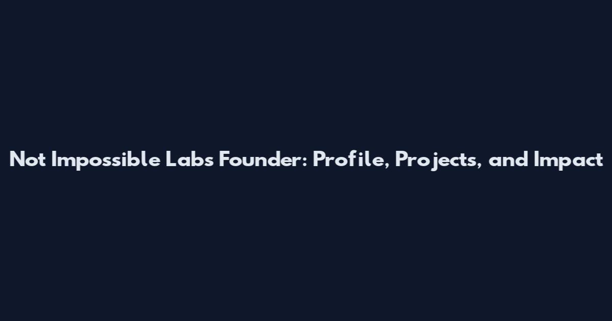 Not Impossible Labs Founder: Profile, Projects, and Impact