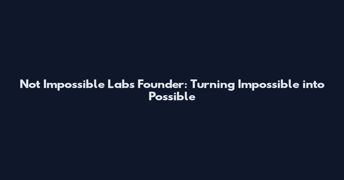 Not Impossible Labs Founder: Turning Impossible into Possible
