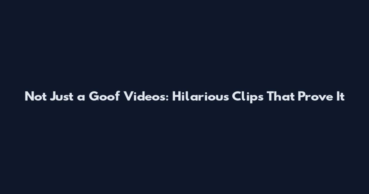 Not Just a Goof Videos: Hilarious Clips That Prove It