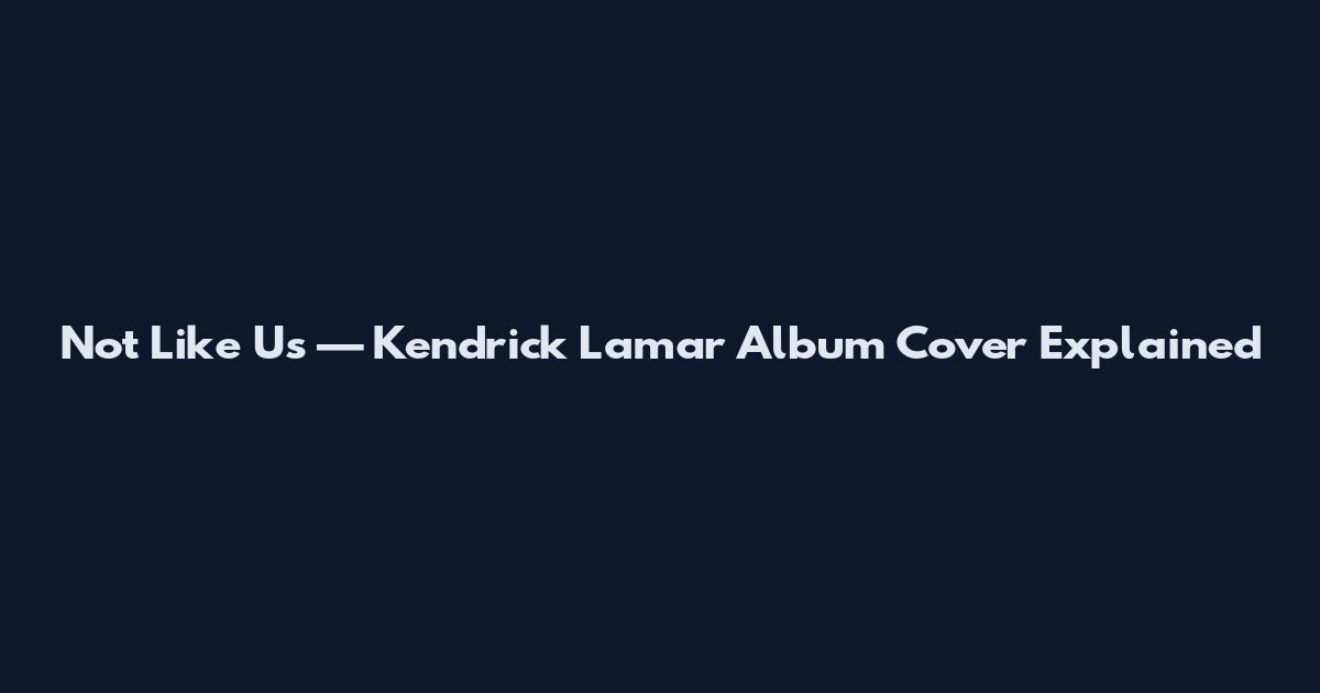 Not Like Us — Kendrick Lamar Album Cover Explained