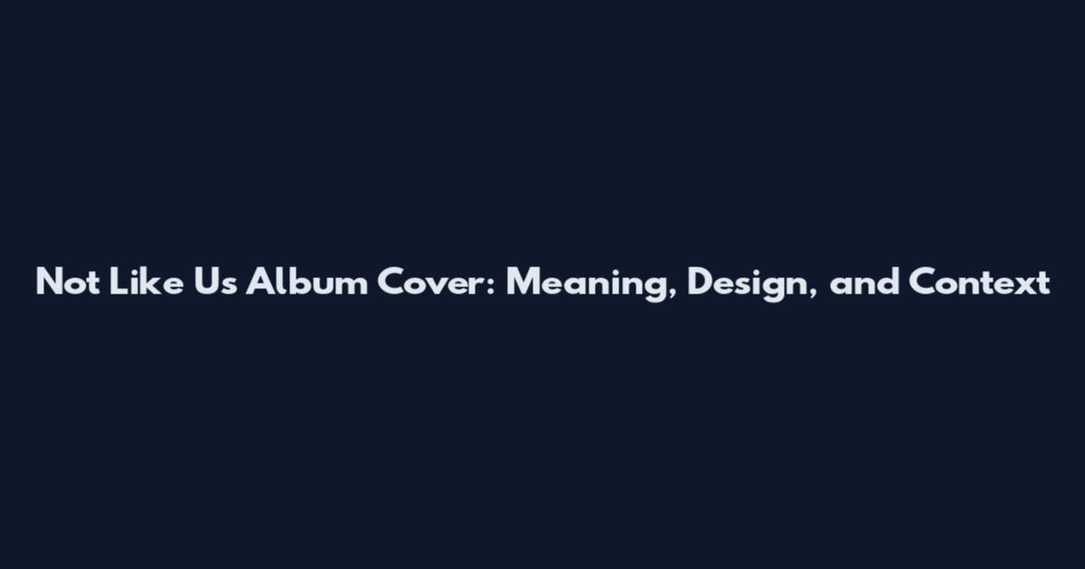 Not Like Us Album Cover: Meaning, Design, and Context