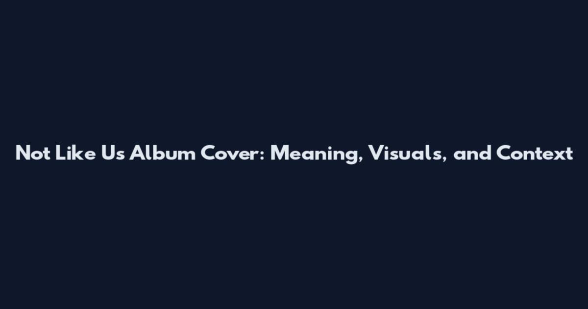 Not Like Us Album Cover: Meaning, Visuals, and Context