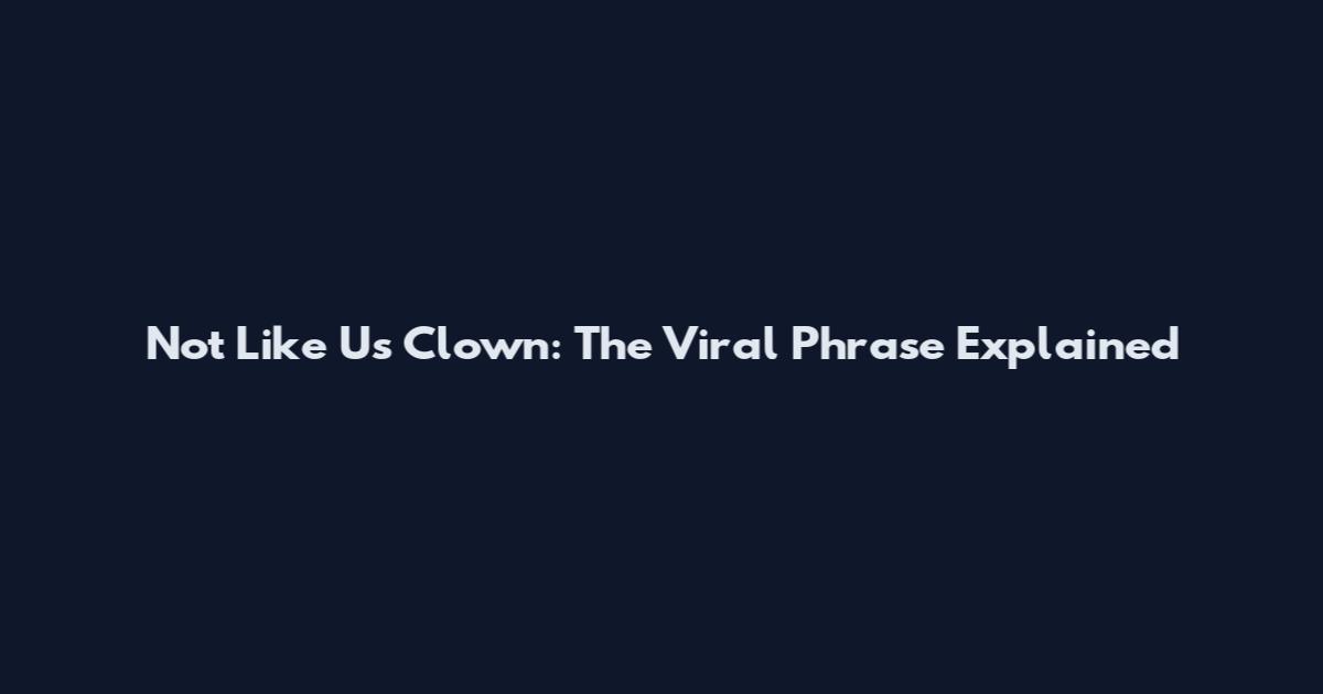 Not Like Us Clown: The Viral Phrase Explained