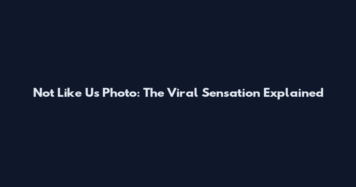 Not Like Us Photo: The Viral Sensation Explained