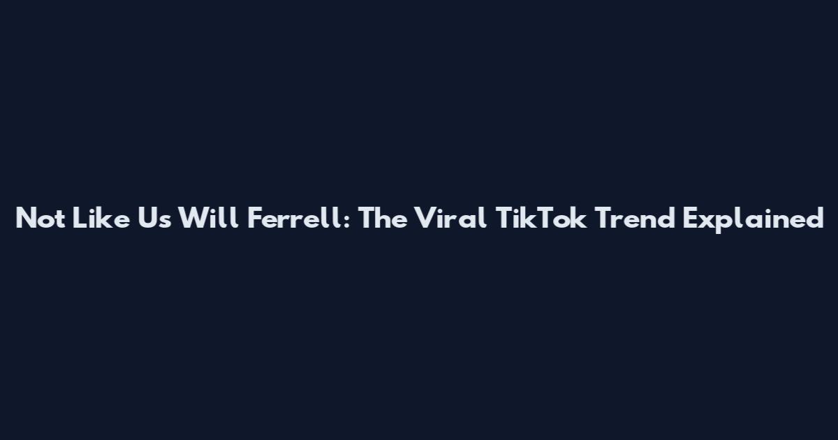 Not Like Us Will Ferrell: The Viral TikTok Trend Explained
