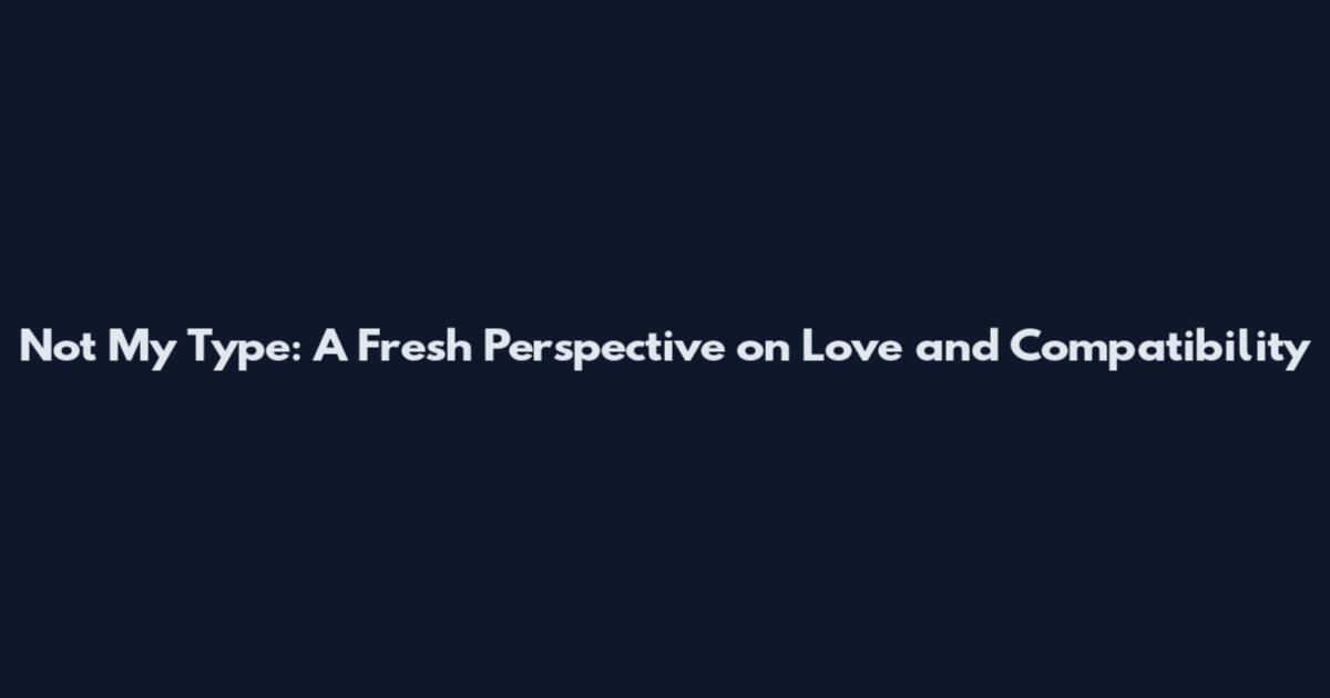 Not My Type: A Fresh Perspective on Love and Compatibility